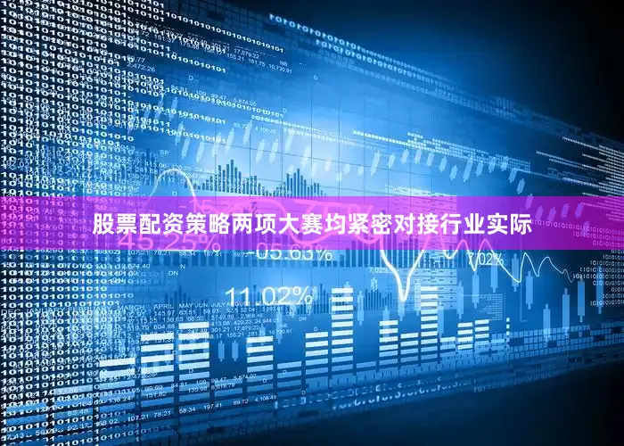 股票配资策略两项大赛均紧密对接行业实际