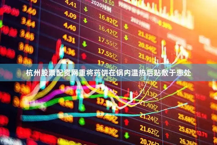 杭州股票配资网重将药饼在锅内温热后贴敷于患处
