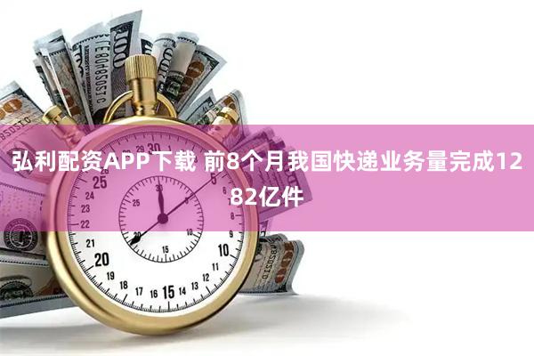 弘利配资APP下载 前8个月我国快递业务量完成1282亿件