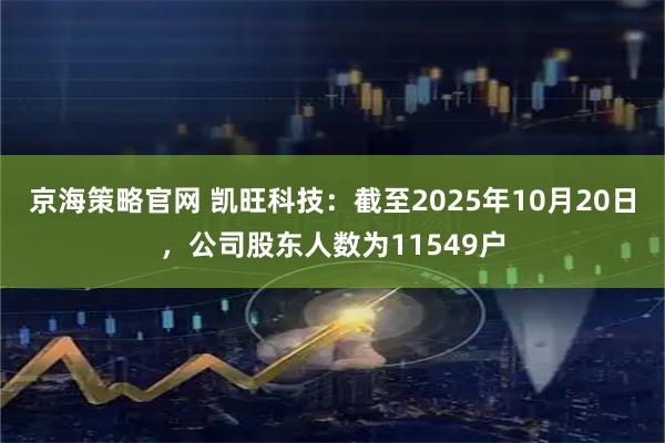 京海策略官网 凯旺科技：截至2025年10月20日，公司股东人数为11549户