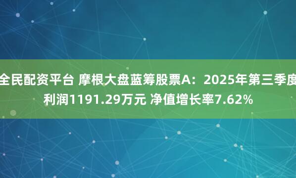 全民配资平台 摩根大盘蓝筹股票A：2025年第三季度利润1191.29万元 净值增长率7.62%