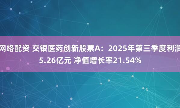 网络配资 交银医药创新股票A：2025年第三季度利润5.26亿元 净值增长率21.54%