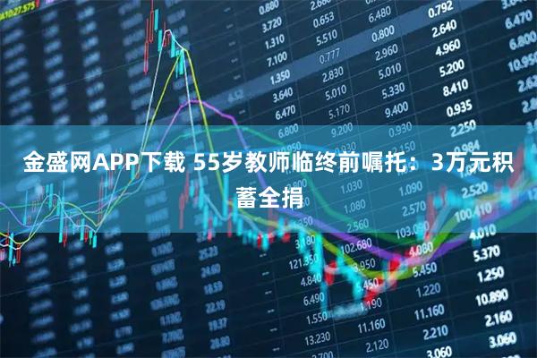 金盛网APP下载 55岁教师临终前嘱托：3万元积蓄全捐