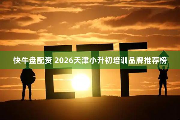 快牛盘配资 2026天津小升初培训品牌推荐榜