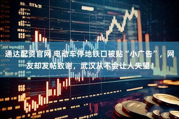 通达配资官网 电动车停地铁口被贴“小广告”，网友却发帖致谢，武汉从不会让人失望！